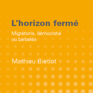 Mathieu Bietlot - L'horizon fermé. Migrations, démocratie ou barbelés