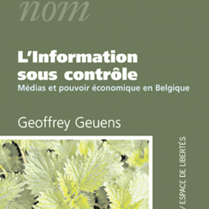 Geoffrey Geuens - L’information sous contrôle. Médias et pouvoir économique en Belgique