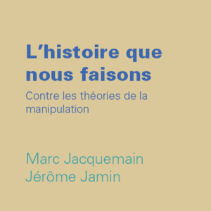 Jérôme Jamin, Marc Jacquemain - L’histoire que nous faisons. Contre les théories de la manipulation