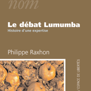 Philippe Raxhon - Le débat Lumumba. Histoire d'une expertise