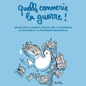 Quelle connerie la guerre! Anthologie illustrée d'écrits sur la tolérance, le pacifisme et la fraternité universelle