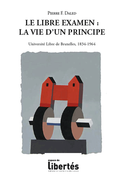Le libre examen: la vie d'un principe. Université libre de Bruxelles, 1834-1964. Pierre F. Daled