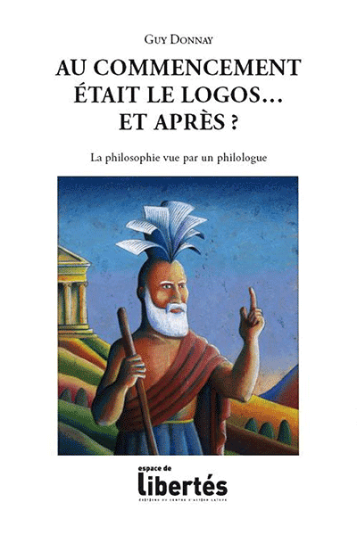 Au commencement était le logos... Et après? La philosophie vue par un philologue. Guy Donnay